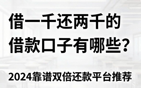 借一千还两千的借款口子有哪些？2024靠谱双倍还款平台推荐