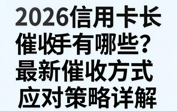 2026信用卡催收手段有哪些？最新催收方式与应对策略详解