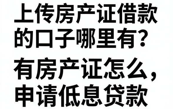 上传房产证借款的口子哪里有？有房产证怎么申请低息贷款？
