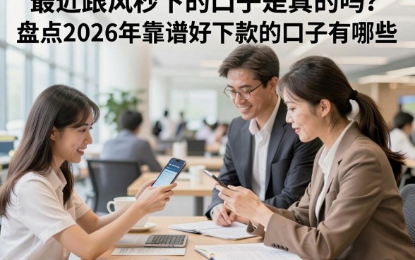 最近跟风秒下的口子是真的吗？盘点2026年靠谱好下款的口子有哪些