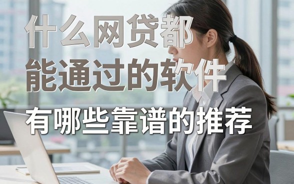 什么网贷都能通过的软件，有哪些靠谱的推荐？