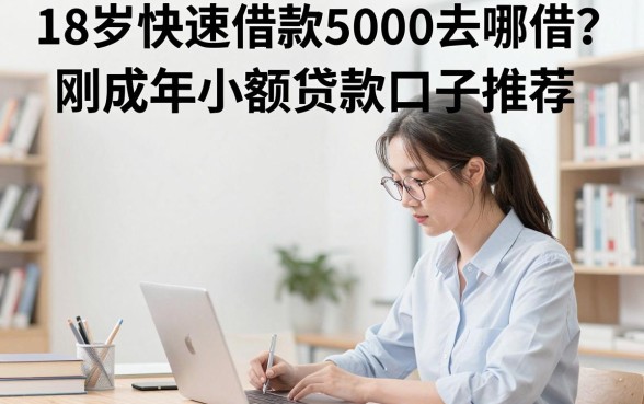 18岁快速借款5000去哪借？刚成年小额贷款口子推荐