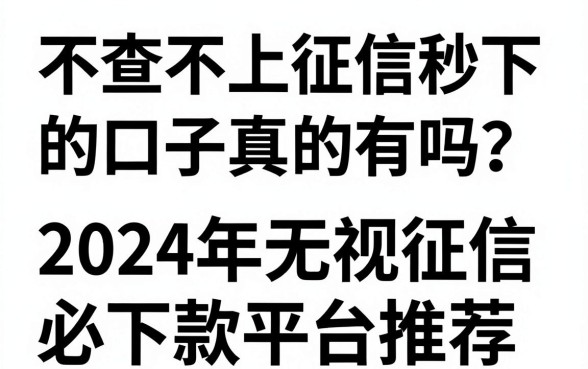 不查不上征信秒下款的口子真的有吗？2024年无视征信必下款平台推荐