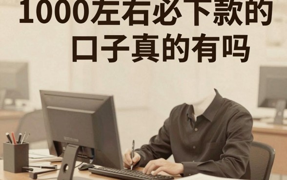 1000左右必下款的口子真的有吗,哪里能找到1000元左右必下款的正规口子