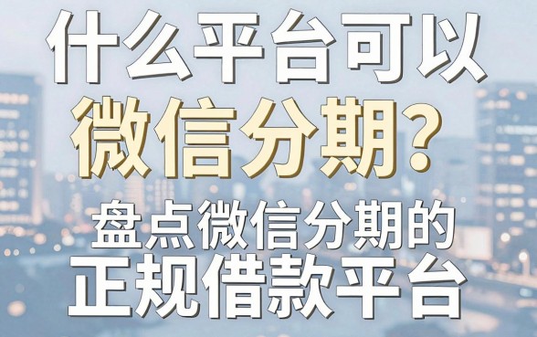 什么平台可以微信分期?盘点支持微信分期的正规借款平台