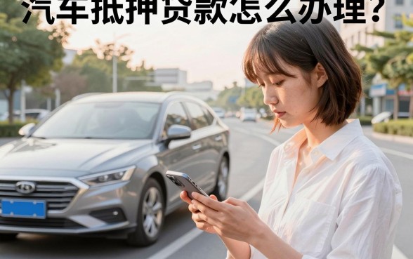 汽车抵押贷款怎么办理?汽车抵押贷款需要什么条件