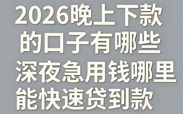 2026晚上下款的口子有哪些，深夜急用钱哪里能快速贷到款