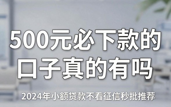 500元必下款的口子真的有吗，2024年小额贷款不看征信秒批推荐