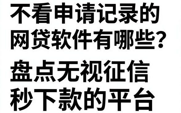 不看申请记录的网贷软件有哪些?盘点无视征信秒下款的平台