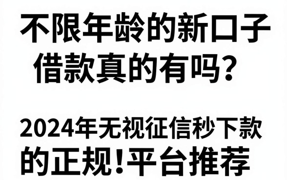 不限年龄的新口子借款真的有吗?2024年无视征信秒下款的正规平台推荐