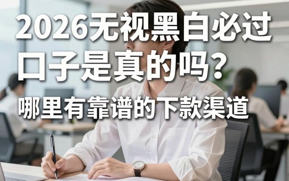 2026无视黑白必过口子是真的吗?哪里有靠谱的下款渠道?