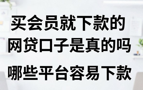 买会员就下款的网贷口子是真的吗，哪些平台容易下款