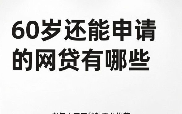 60岁还能申请的网贷有哪些，老年人正规贷款平台推荐