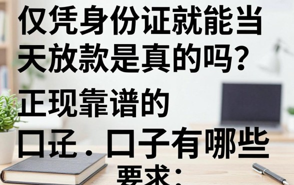 仅凭身份证就能当天放款是真的吗？正规靠谱的口子有哪些