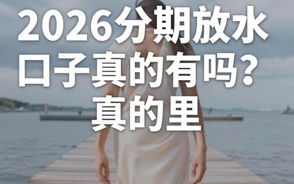 2026分期放水口子真的有吗?2026分期放水口子在哪里找
