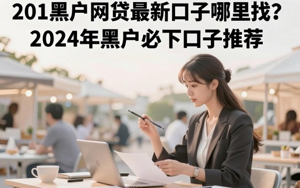 201黑户网贷最新口子哪里找？2024年黑户必下口子推荐