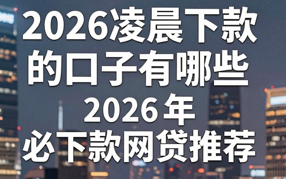 2026凌晨下款的口子有哪些，2026年半夜必下款的网贷推荐