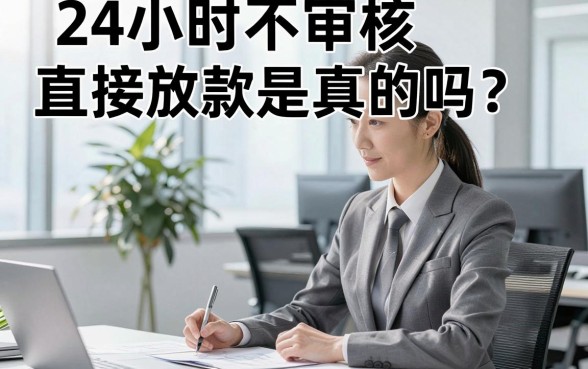 24小时不审核直接放款是真的吗？哪里有正规平台？