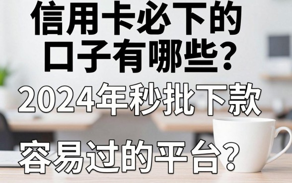 信用卡必下的口子有哪些？2024年秒批下款容易过的平台推荐
