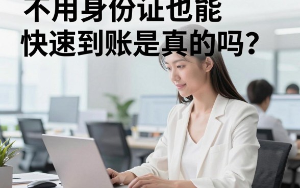 不用身份证也能快速到账是真的吗？哪个平台不用身份证下款快？