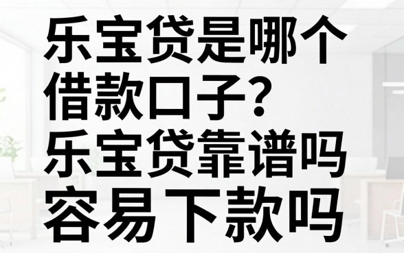 乐宝贷是哪个借款口子？乐宝贷靠谱吗容易下款吗
