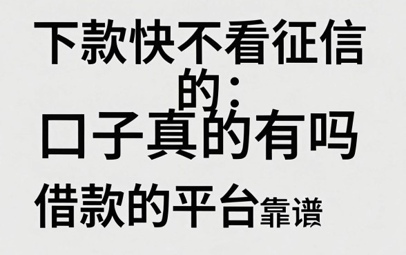 下款快不看征信的口子真的有吗，盘点几个靠谱的借款平台推荐