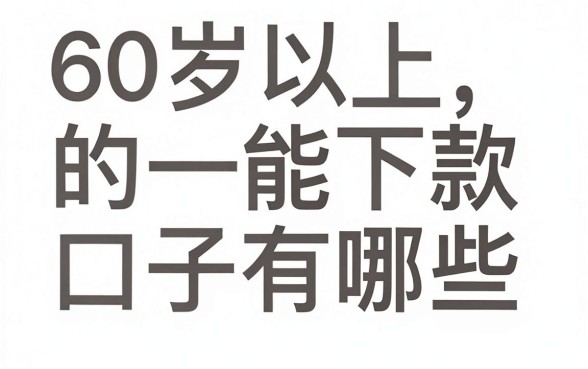 60岁以上能下款的口子有哪些，真实靠谱的借款平台推荐