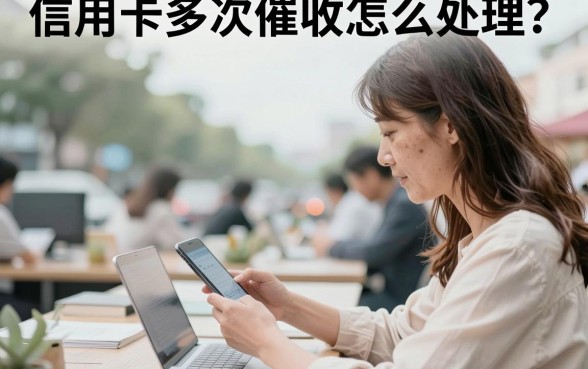 信用卡多次催收怎么处理？教你正确应对催收的实用方法
