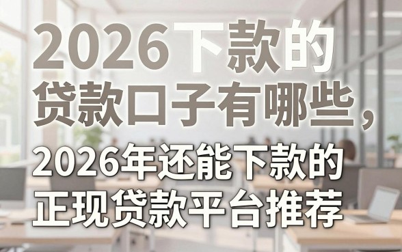 2026下款的贷款口子有哪些,2026年还能下款的正规贷款平台推荐