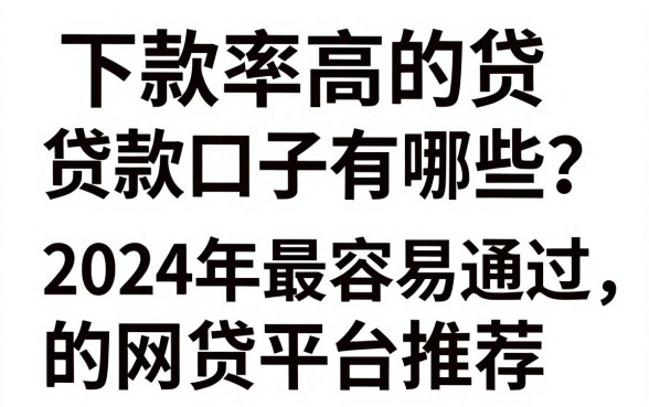 下款率高的贷款口子有哪些？2024年最容易通过的网贷平台推荐