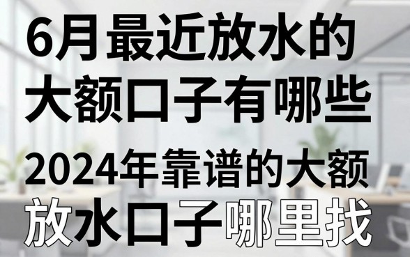 6月最近放水的大额口子有哪些，2024年靠谱的大额放水口子哪里找