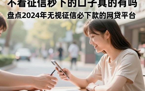 不看征信秒下的口子真的有吗，盘点2024年无视征信必下款的网贷平台