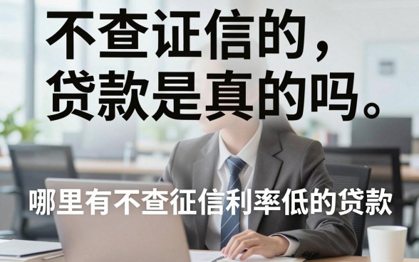 不查证信的贷款是真的吗，哪里有不查征信利率低的贷款