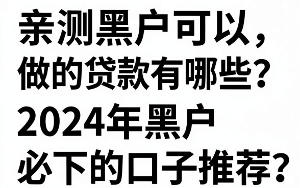 亲测黑户可以做的贷款有哪些?2024年黑户必下的口子推荐