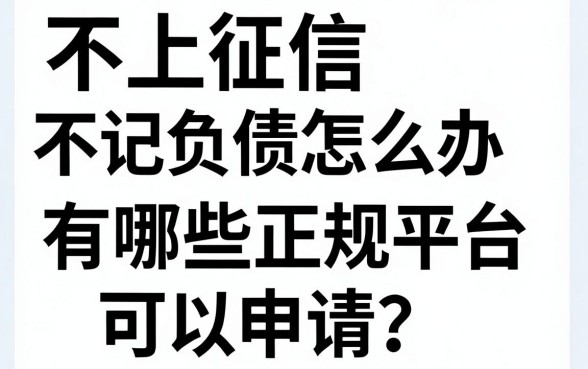 不上征信不记负债怎么办，有哪些正规平台可以申请？