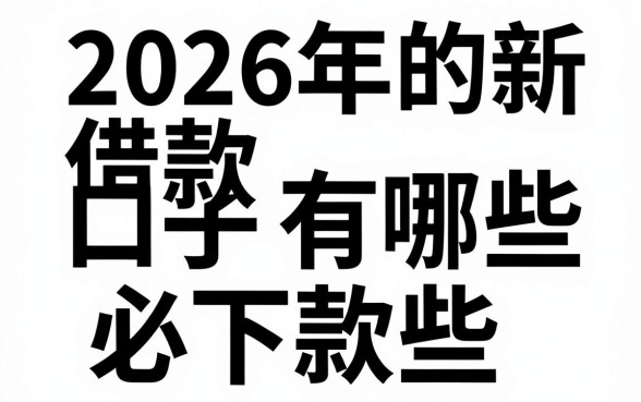 2026年的新借款口子有哪些，2026年新口子必下款吗