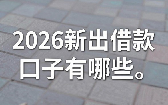 2026新出借款口子有哪些，2026新出借款口子哪个容易下款
