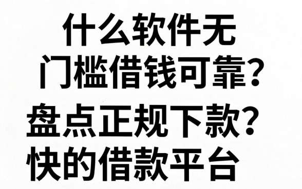 什么软件无门槛借钱可靠？盘点正规下款快的借款平台