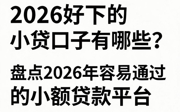 2026好下的小贷口子有哪些?盘点2026年容易通过的小额贷款平台