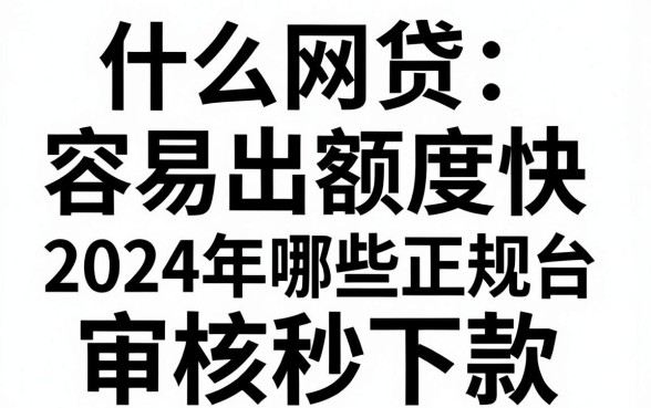 什么网贷容易出额度快，2024年哪些正规平台审核秒下款？