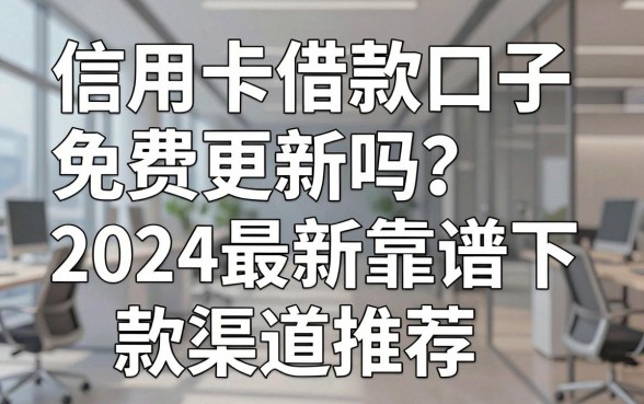 信用卡借款口子免费更新吗？2024最新靠谱下款渠道推荐