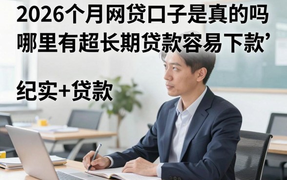 2026个月网贷口子是真的吗，哪里有超长期贷款容易下款