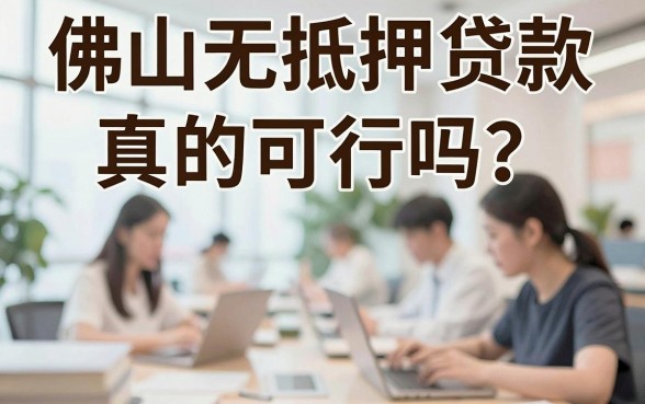佛山无抵押贷款真的可行吗？揭秘佛山正规无抵押贷款渠道