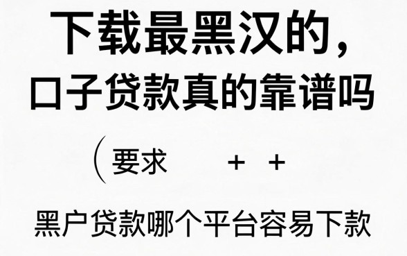 下载最黑汉的口子贷款真的靠谱吗，黑户贷款哪个平台容易下款