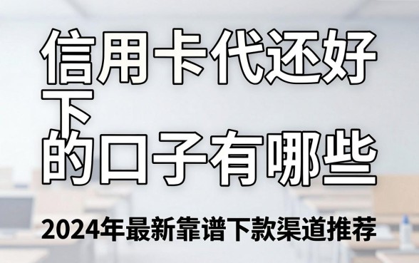 信用卡代还好下的口子有哪些，2024年最新靠谱下款渠道推荐
