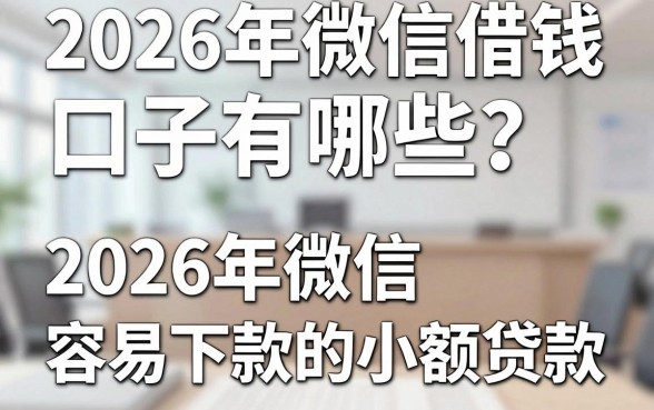2026年微信借钱口子有哪些?盘点2026年微信容易下款的小额贷款