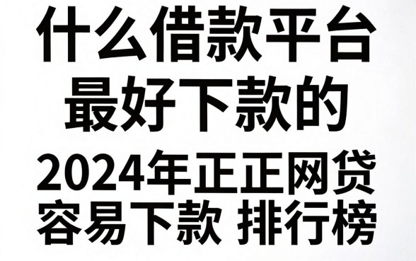 什么借款平台最好下款的,2024年正规网贷容易下款排行榜