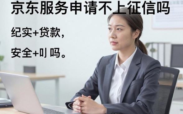 京东服务申请不上征信吗，京东服务会上征信吗安全吗