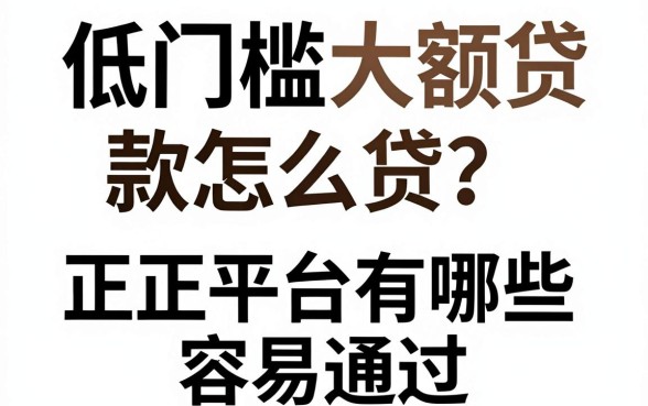 低门槛大额贷款怎么贷?正规平台有哪些容易通过