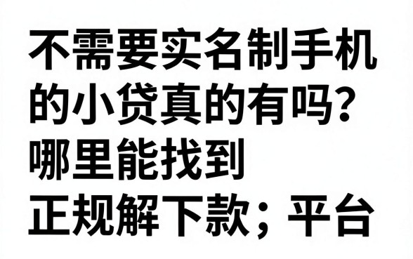 不需要实名制手机的小贷真的有吗？哪里能找到正规下款平台？